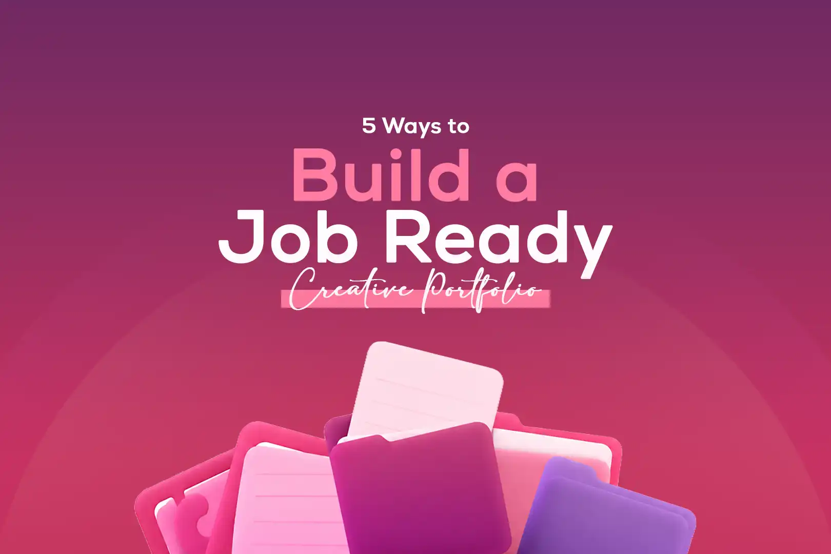 5 Ways to Build a Job-Ready Creative Portfolio