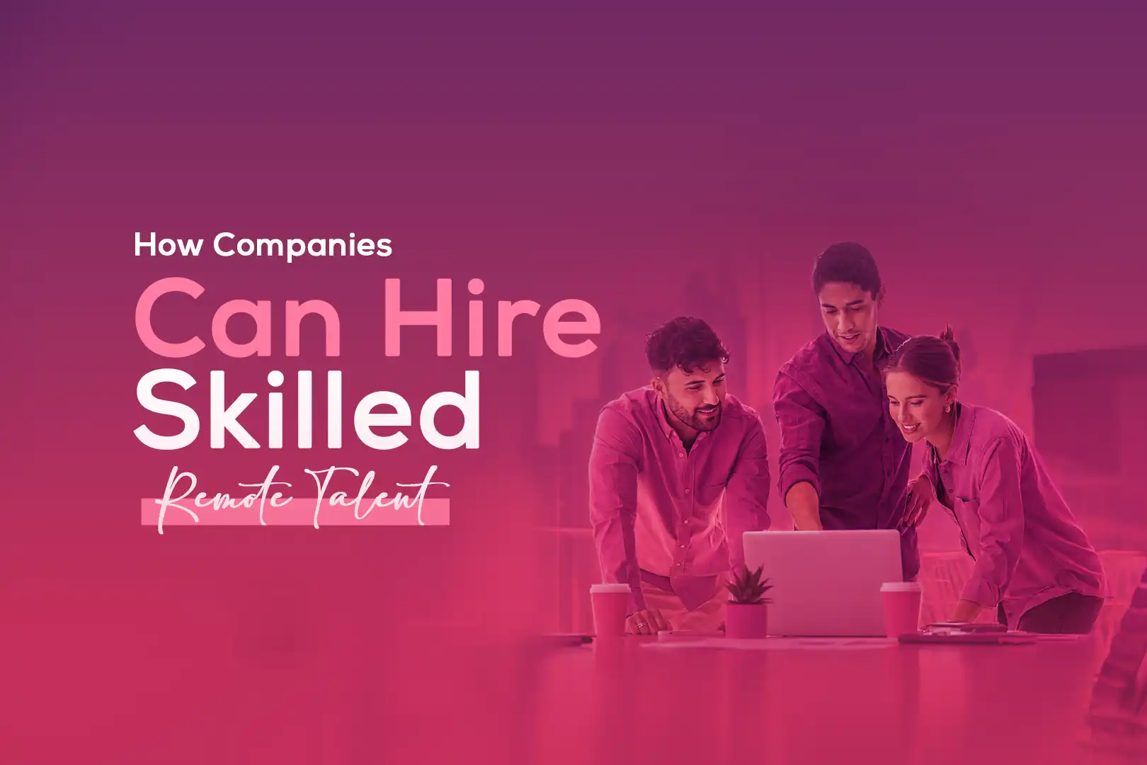 How Companies Can Hire Skilled Remote Talent